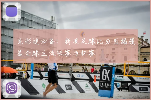 竞彩迷必备：新浪足球比分直播覆盖全球主流联赛与杯赛