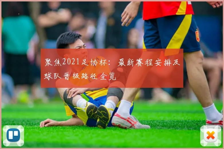 聚焦2021足协杯：最新赛程安排及球队晋级路径全览