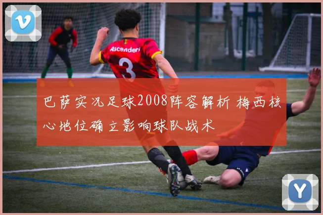 巴萨实况足球2008阵容解析 梅西核心地位确立影响球队战术