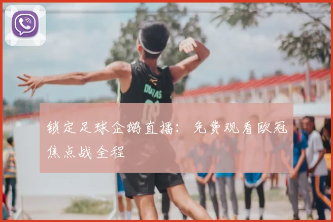 锁定足球企鹅直播：免费观看欧冠焦点战全程