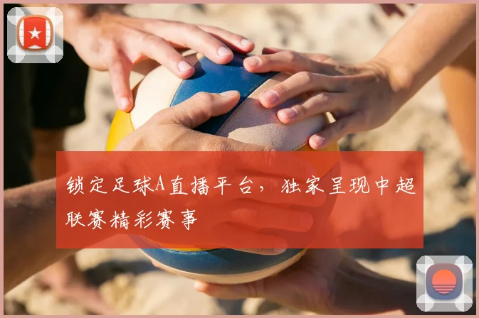 锁定足球A直播平台，独家呈现中超联赛精彩赛事