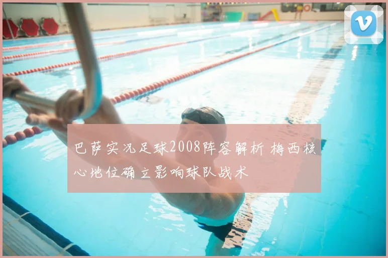 巴萨实况足球2008阵容解析 梅西核心地位确立影响球队战术